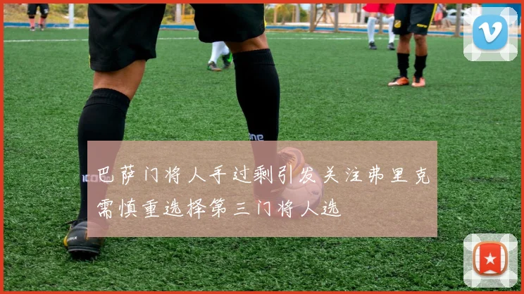 巴萨门将人手过剩引发关注弗里克需慎重选择第三门将人选
