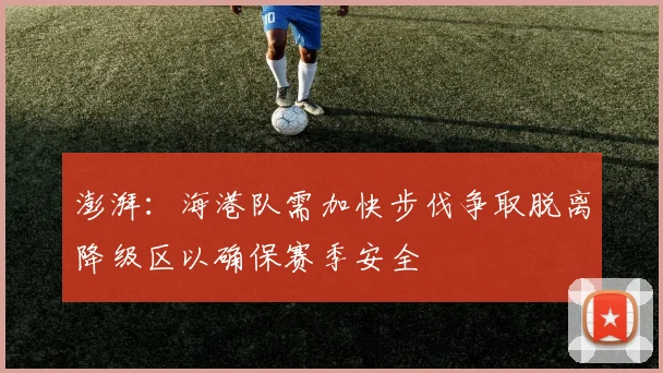 澎湃：海港队需加快步伐争取脱离降级区以确保赛季安全
