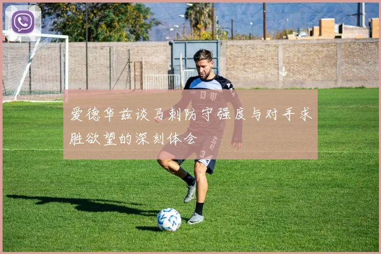 爱德华兹谈马刺防守强度与对手求胜欲望的深刻体会