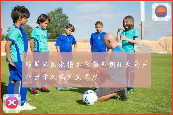 绿军老板未指示交易布朗此交易并非出于削减开支考虑