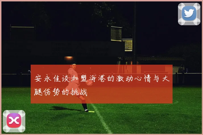 安永佳谈加盟海港的激动心情与大腿伤势的挑战